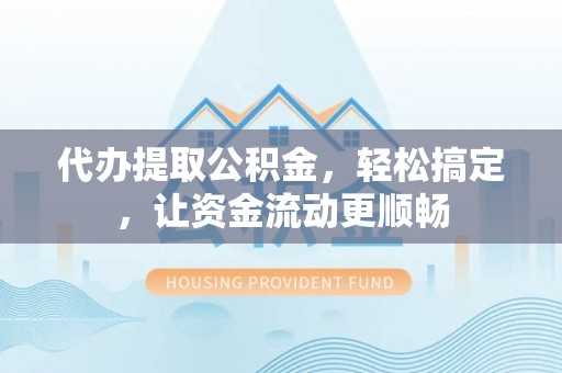 通许代办提取公积金，轻松搞定，让资金流动更顺畅