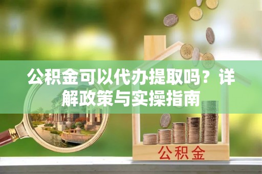 通许公积金可以代办提取吗？详解政策与实操指南