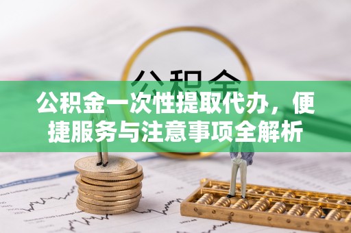 通许公积金一次性提取代办，便捷服务与注意事项全解析