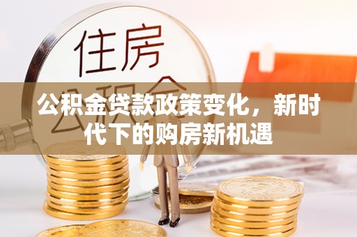 通许公积金贷款政策变化，新时代下的购房新机遇