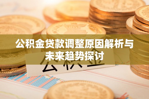 通许公积金贷款调整原因解析与未来趋势探讨