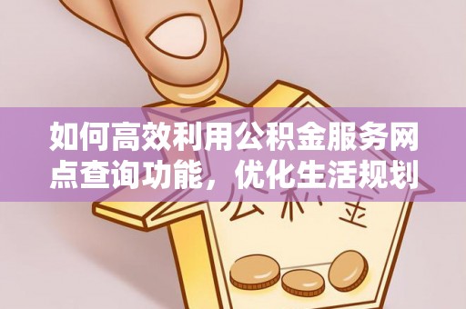 通许如何高效利用公积金服务网点查询功能，优化生活规划
