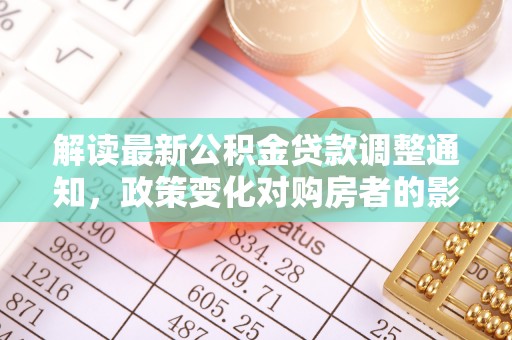 通许解读最新公积金贷款调整通知，政策变化对购房者的影响