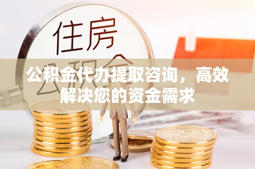 通许公积金代办提取咨询，高效解决您的资金需求