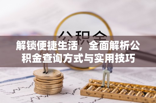 通许解锁便捷生活，全面解析公积金查询方式与实用技巧
