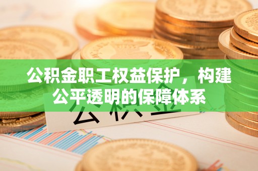 通许公积金职工权益保护，构建公平透明的保障体系
