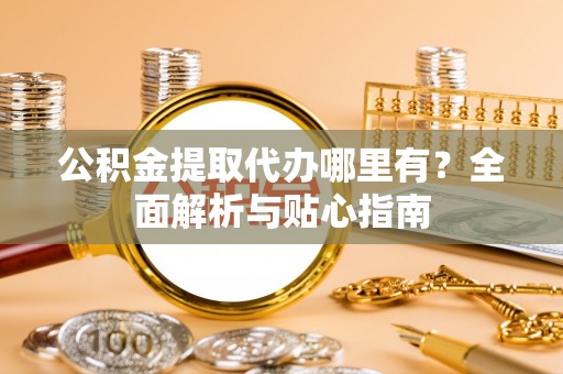 通许公积金提取代办哪里有？全面解析与贴心指南