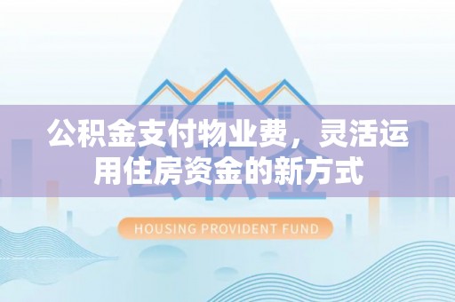 通许公积金支付物业费，灵活运用住房资金的新方式