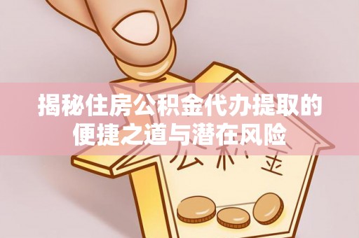 通许揭秘住房公积金代办提取的便捷之道与潜在风险