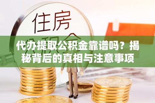 通许代办提取公积金靠谱吗？揭秘背后的真相与注意事项