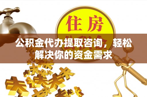 通许公积金代办提取咨询，轻松解决你的资金需求