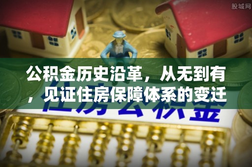 通许公积金历史沿革，从无到有，见证住房保障体系的变迁