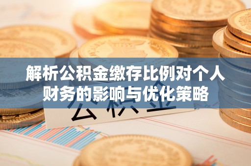 通许解析公积金缴存比例对个人财务的影响与优化策略