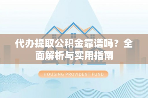 通许代办提取公积金靠谱吗？全面解析与实用指南