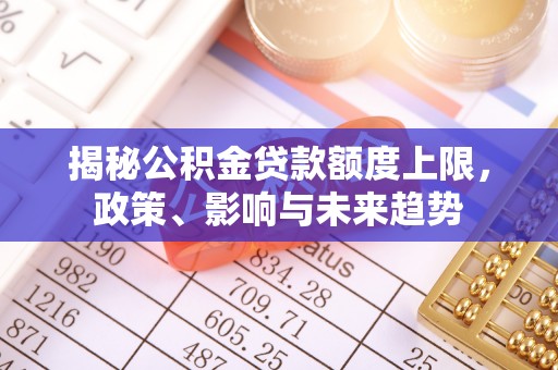 通许揭秘公积金贷款额度上限，政策、影响与未来趋势