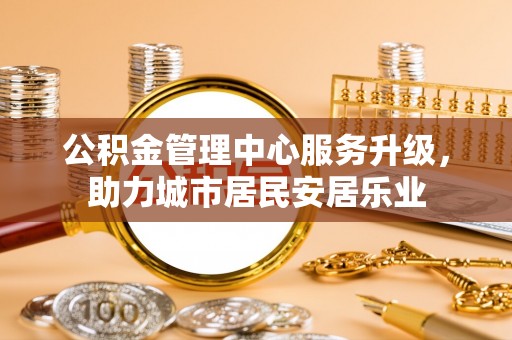 通许公积金管理中心服务升级，助力城市居民安居乐业