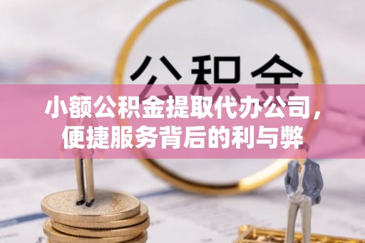 通许小额公积金提取代办公司，便捷服务背后的利与弊