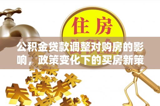通许公积金贷款调整对购房的影响，政策变化下的买房新策略