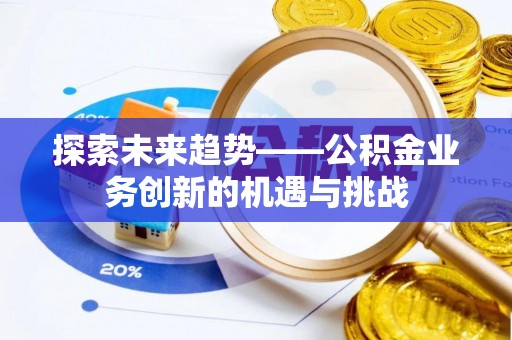 通许探索未来趋势——公积金业务创新的机遇与挑战