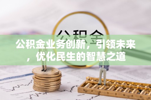 通许公积金业务创新，引领未来，优化民生的智慧之道