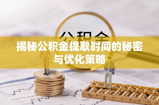 通许揭秘公积金提取时间的秘密与优化策略
