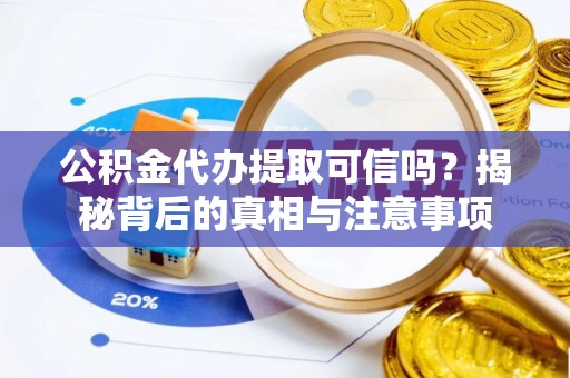 通许公积金代办提取可信吗？揭秘背后的真相与注意事项