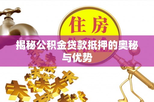 通许揭秘公积金贷款抵押的奥秘与优势