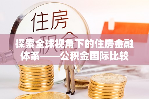 通许探索全球视角下的住房金融体系——公积金国际比较