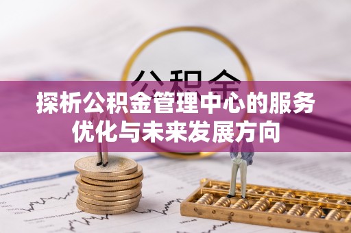 通许探析公积金管理中心的服务优化与未来发展方向