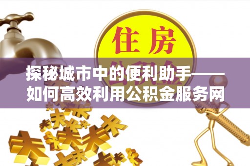 通许探秘城市中的便利助手——如何高效利用公积金服务网点查询