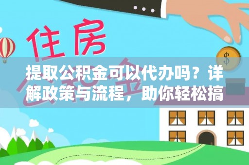 通许提取公积金可以代办吗？详解政策与流程，助你轻松搞定！