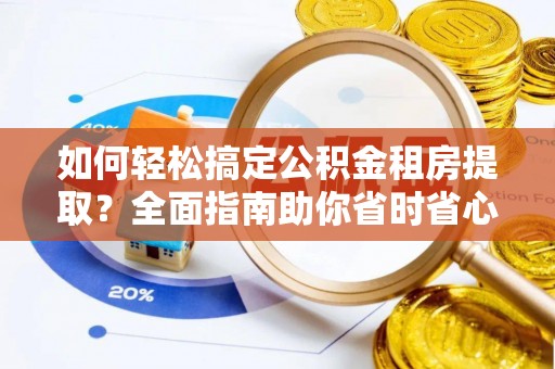 通许如何轻松搞定公积金租房提取？全面指南助你省时省心