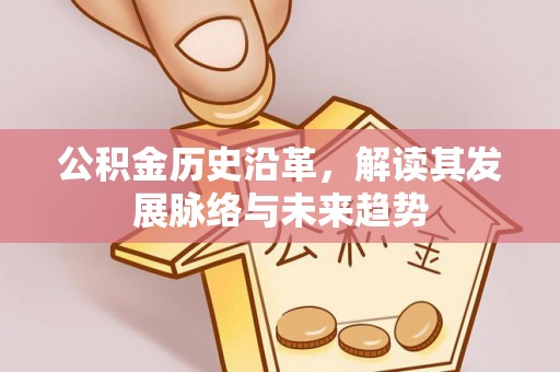 通许公积金历史沿革，解读其发展脉络与未来趋势