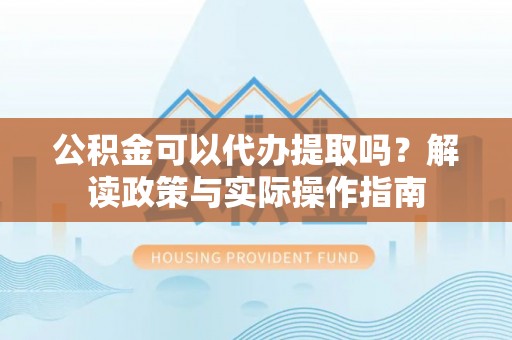 通许公积金可以代办提取吗？解读政策与实际操作指南