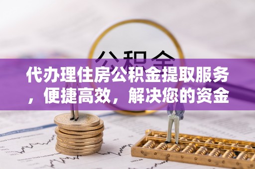 通许代办理住房公积金提取服务，便捷高效，解决您的资金需求