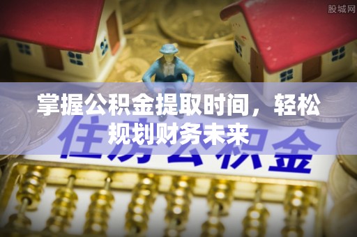 通许掌握公积金提取时间，轻松规划财务未来