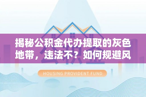 通许揭秘公积金代办提取的灰色地带，违法不？如何规避风险？
