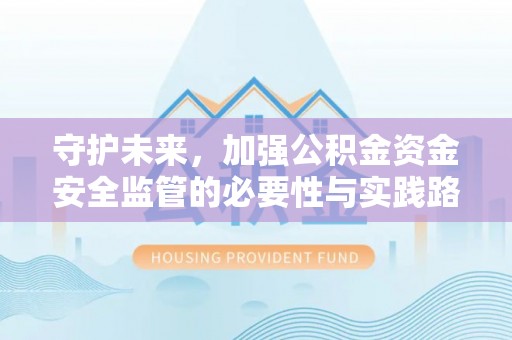 通许守护未来，加强公积金资金安全监管的必要性与实践路径