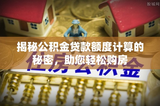通许揭秘公积金贷款额度计算的秘密，助您轻松购房