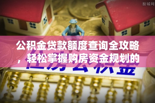 通许公积金贷款额度查询全攻略，轻松掌握购房资金规划的关键