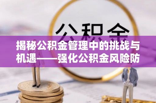 通许揭秘公积金管理中的挑战与机遇——强化公积金风险防控的多维策略