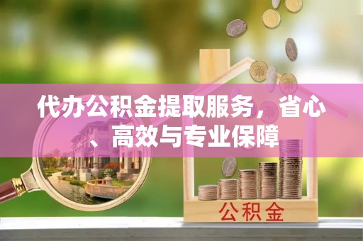 通许代办公积金提取服务，省心、高效与专业保障