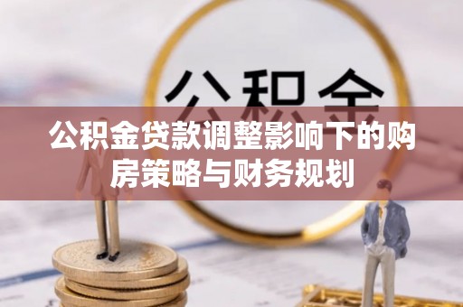 通许公积金贷款调整影响下的购房策略与财务规划