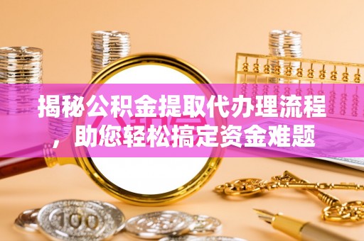 通许揭秘公积金提取代办理流程，助您轻松搞定资金难题