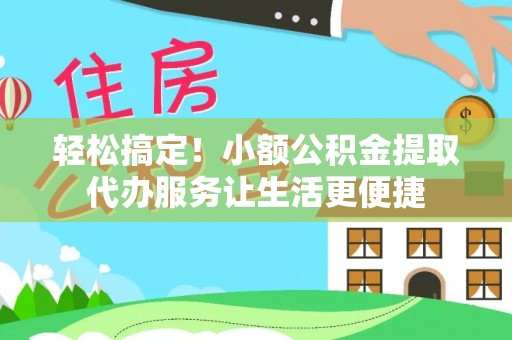 通许轻松搞定！小额公积金提取代办服务让生活更便捷