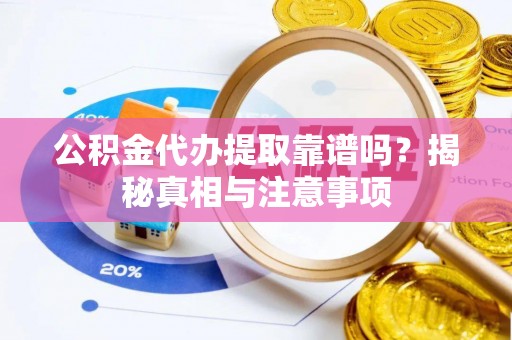 通许公积金代办提取靠谱吗？揭秘真相与注意事项