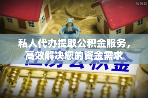 通许私人代办提取公积金服务，高效解决您的资金需求
