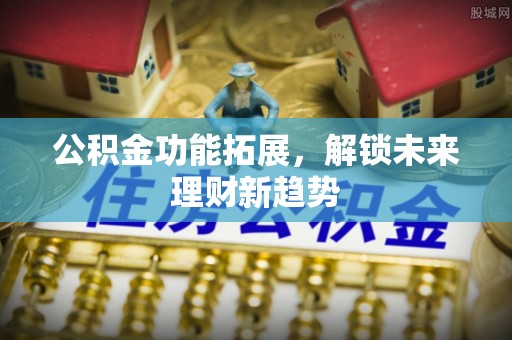通许公积金功能拓展，解锁未来理财新趋势