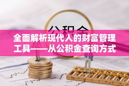 通许全面解析现代人的财富管理工具——从公积金查询方式到投资规划