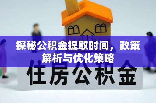 通许探秘公积金提取时间，政策解析与优化策略